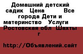 Домашний детский садик › Цена ­ 120 - Все города Дети и материнство » Услуги   . Ростовская обл.,Шахты г.